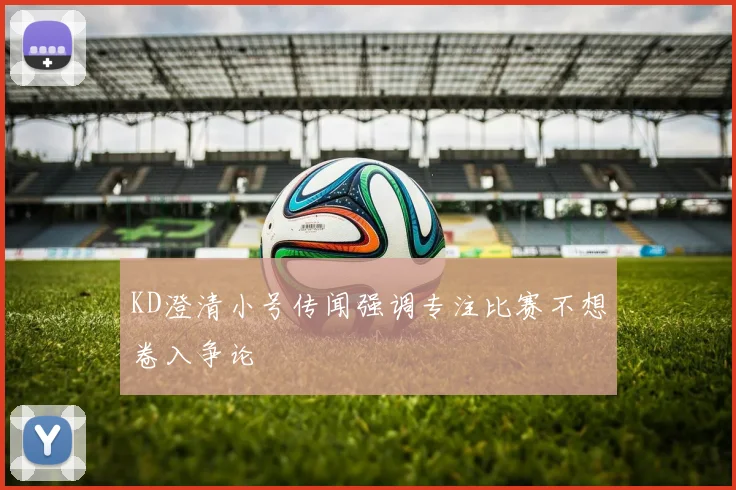 KD澄清小号传闻强调专注比赛不想卷入争论