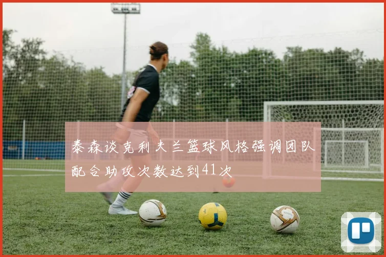 泰森谈克利夫兰篮球风格强调团队配合助攻次数达到41次