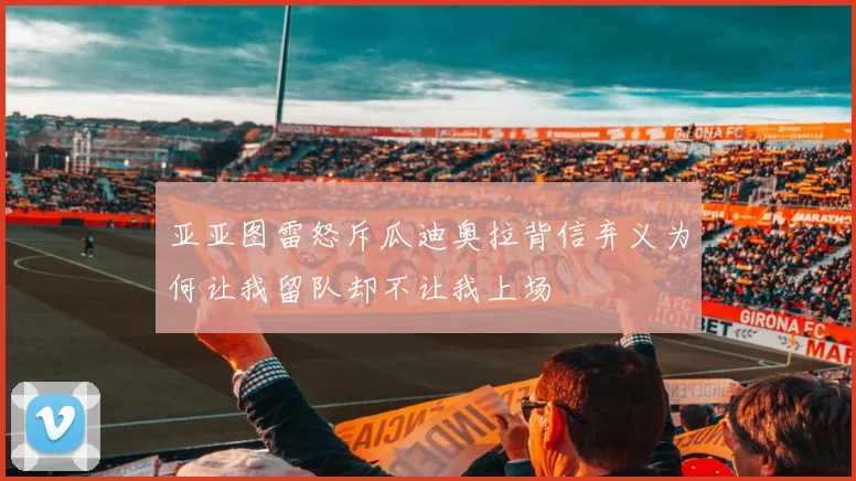 亚亚图雷怒斥瓜迪奥拉背信弃义为何让我留队却不让我上场