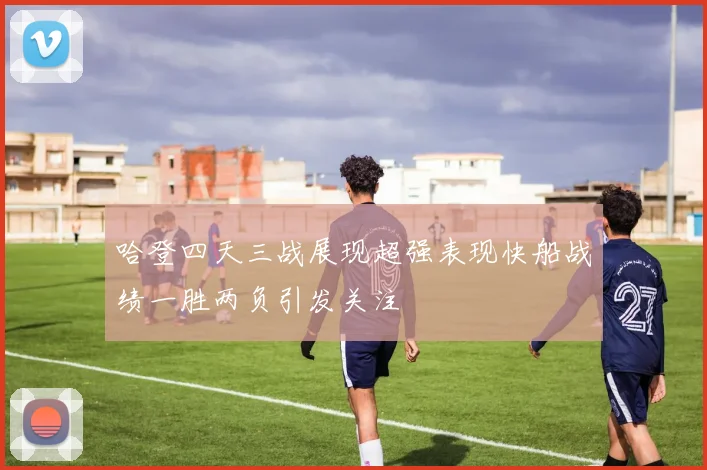 哈登四天三战展现超强表现快船战绩一胜两负引发关注