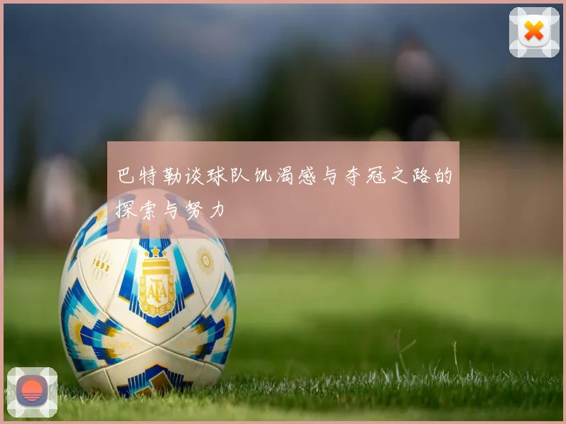 巴特勒谈球队饥渴感与夺冠之路的探索与努力