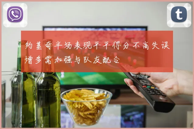 约基奇半场表现平平得分不高失误增多需加强与队友配合