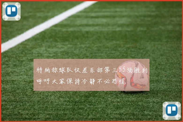 特纳称球队仅差东部第三55场胜利呼吁大家保持冷静不必恐慌