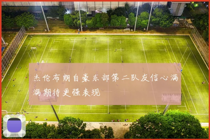 杰伦布朗自豪东部第二队友信心满满期待更强表现