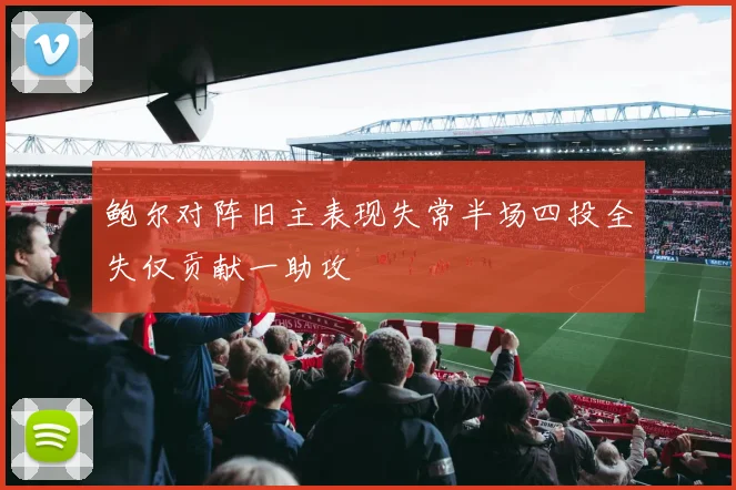 鲍尔对阵旧主表现失常半场四投全失仅贡献一助攻