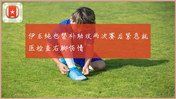 伊东纯也替补助攻两次赛后紧急就医检查右脚伤情