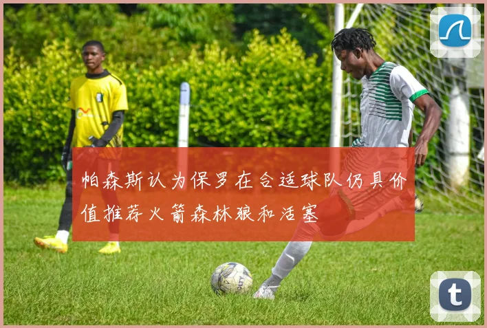 帕森斯认为保罗在合适球队仍具价值推荐火箭森林狼和活塞