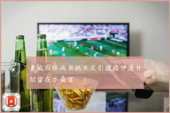 曼城因伤病困扰决定引援格伊原计划留在水晶宫