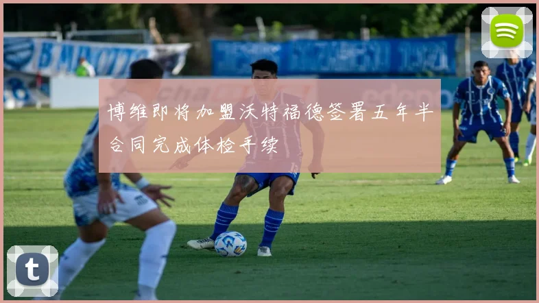 博维即将加盟沃特福德签署五年半合同完成体检手续