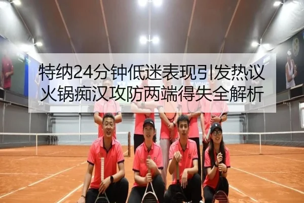 特纳24分钟低迷表现引发热议 火锅痴汉攻防两端得失全解析 | LDSPORTS